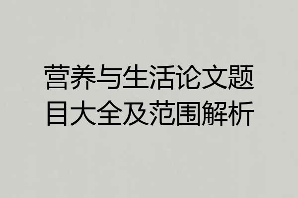 营养与生活论文题目大全及范围解析