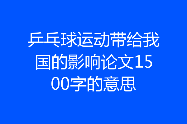 乒乓球运动带给我国的影响论文1500字的意思