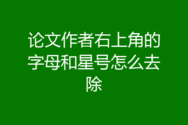 论文作者右上角的字母和星号怎么去除