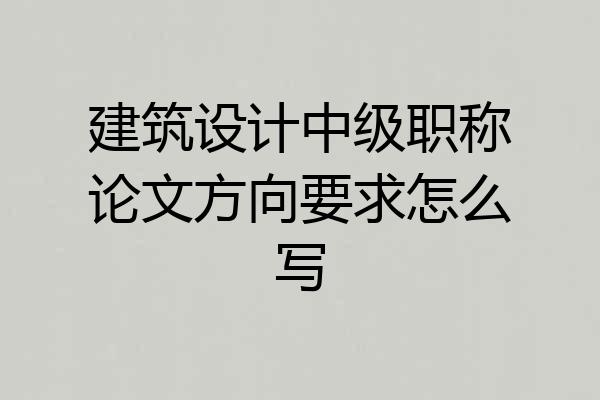 建筑设计中级职称论文方向要求怎么写