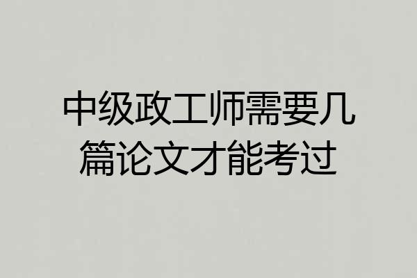 中级政工师需要几篇论文才能考过