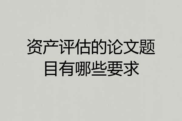 资产评估的论文题目有哪些要求