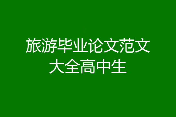 旅游毕业论文范文大全高中生