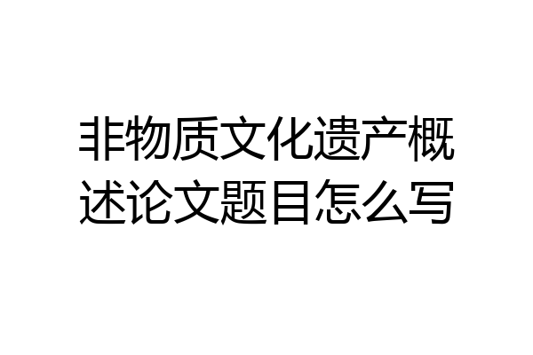 非物质文化遗产概述论文题目怎么写