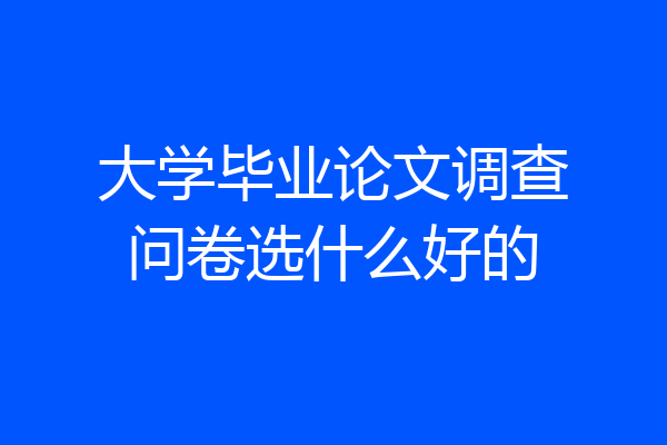 大学毕业论文调查问卷选什么好的