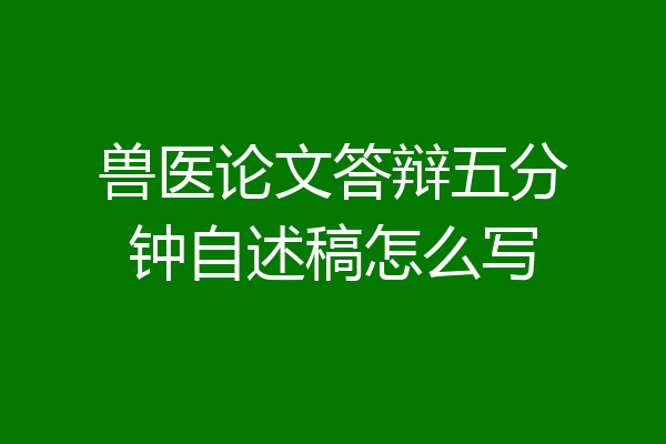 兽医论文答辩五分钟自述稿怎么写