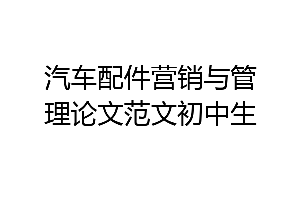 汽车配件营销与管理论文范文初中生