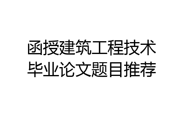 函授建筑工程技术毕业论文题目推荐