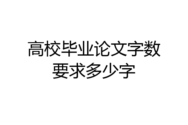 高校毕业论文字数要求多少字