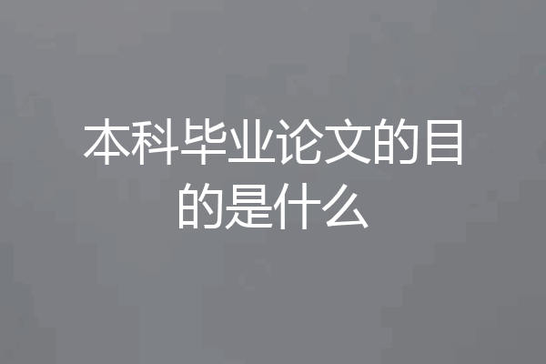 本科毕业论文的目的是什么