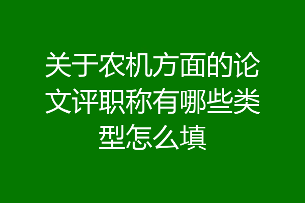 关于农机方面的论文评职称有哪些类型怎么填