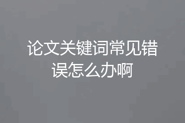 论文关键词常见错误怎么办啊