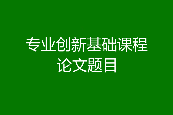 专业创新基础课程论文题目