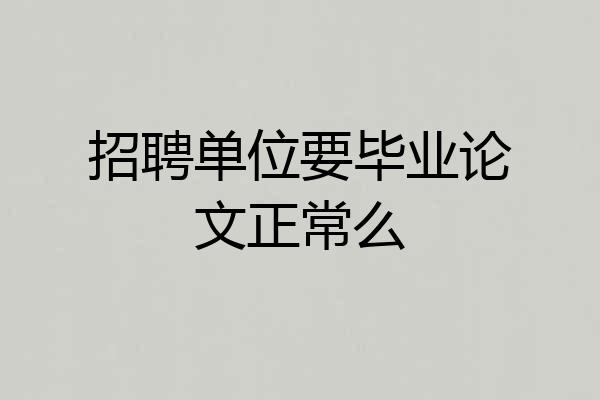招聘单位要毕业论文正常么