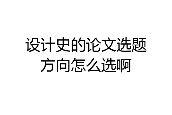 设计史的论文选题方向怎么选啊