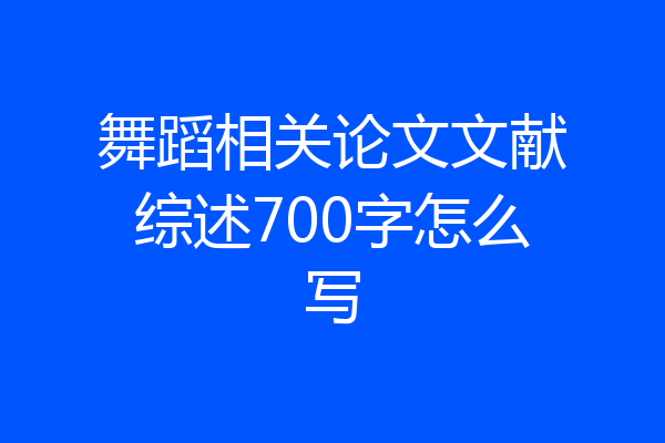 舞蹈相关论文文献综述700字怎么写
