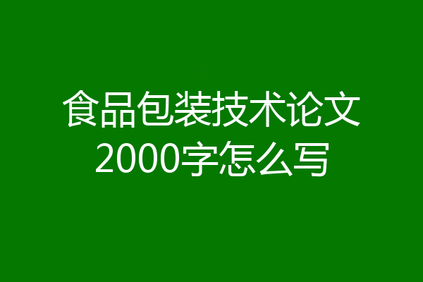 食品包装技术论文2000字怎么写