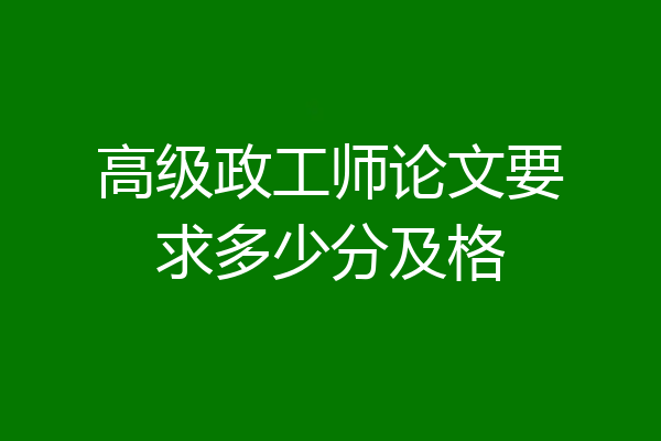 高级政工师论文要求多少分及格