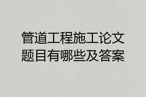 管道工程施工论文题目有哪些及答案