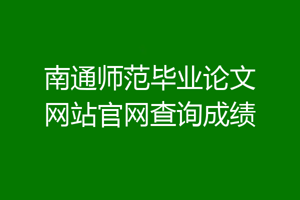 南通师范毕业论文网站官网查询成绩