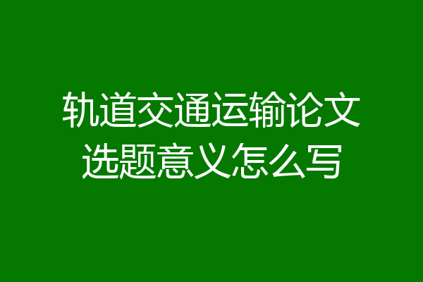 轨道交通运输论文选题意义怎么写