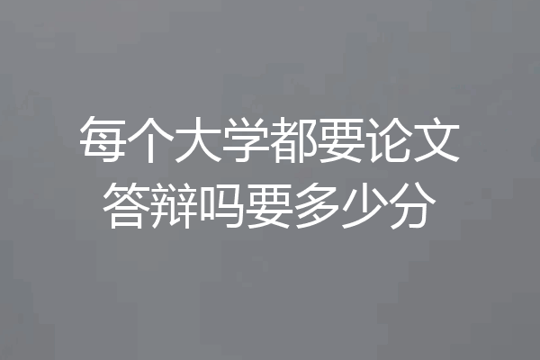 每个大学都要论文答辩吗要多少分
