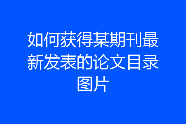 如何获得某期刊最新发表的论文目录图片
