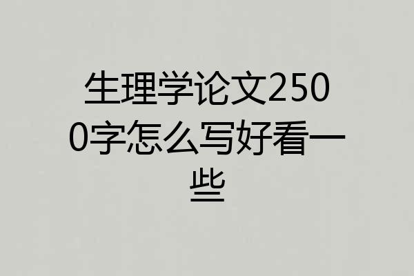 生理学论文2500字怎么写好看一些