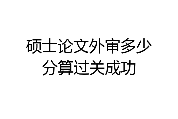 硕士论文外审多少分算过关成功