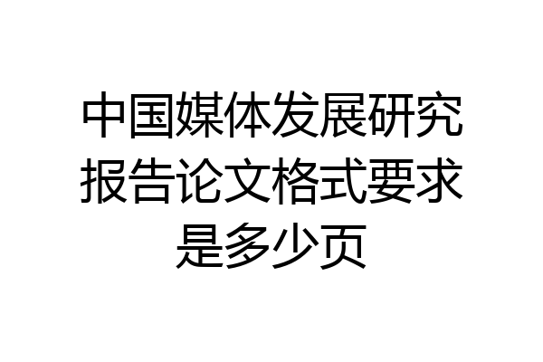 中国媒体发展研究报告论文格式要求是多少页