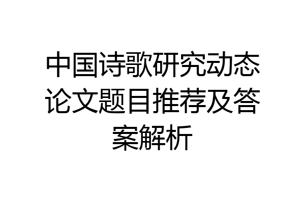 中国诗歌研究动态论文题目推荐及答案解析