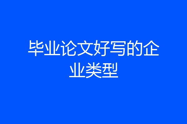 毕业论文好写的企业类型