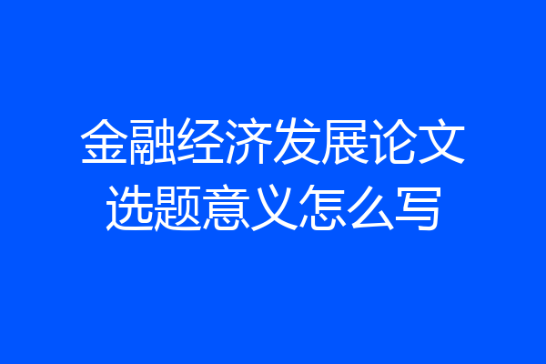 金融经济发展论文选题意义怎么写