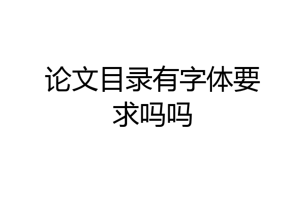 论文目录有字体要求吗吗