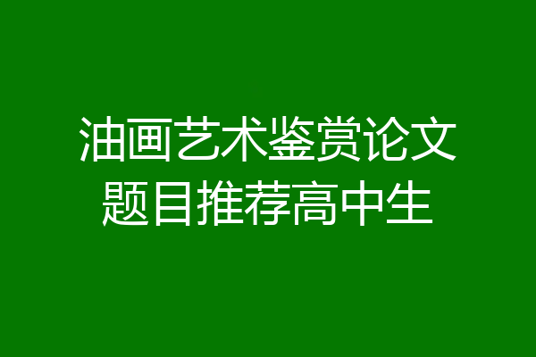 油画艺术鉴赏论文题目推荐高中生