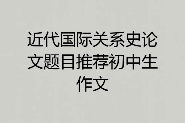 近代国际关系史论文题目推荐初中生作文