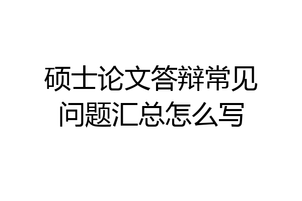 硕士论文答辩常见问题汇总怎么写