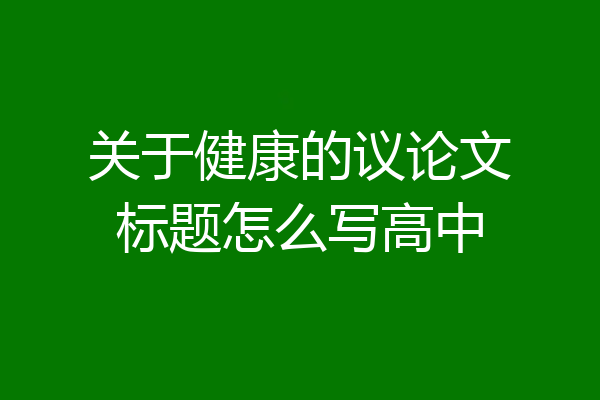关于健康的议论文标题怎么写高中