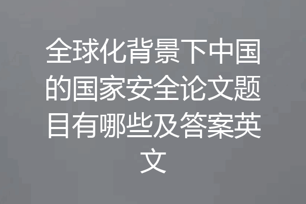 全球化背景下中国的国家安全论文题目有哪些及答案英文