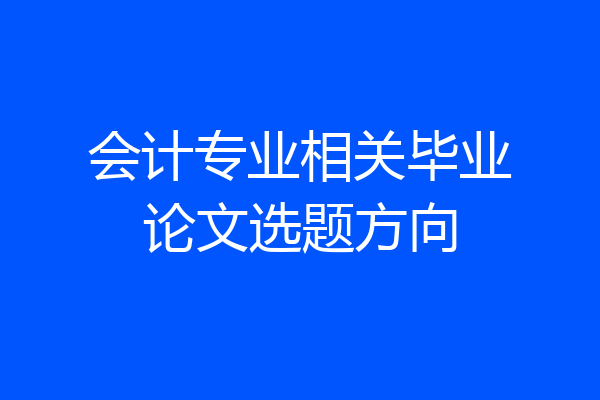 会计专业相关毕业论文选题方向