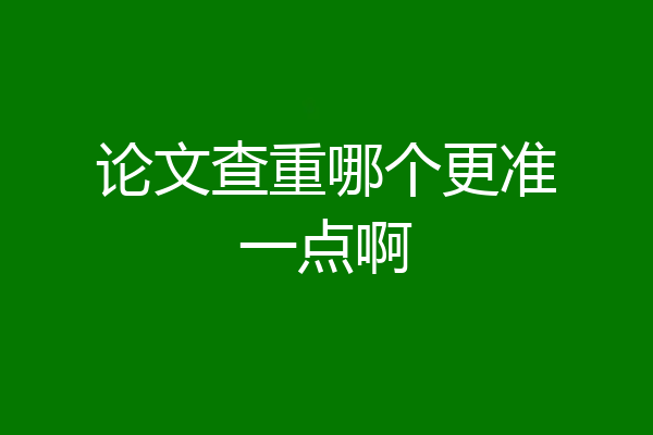 论文查重哪个更准一点啊