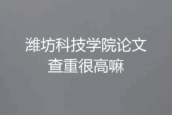 潍坊科技学院论文查重很高嘛