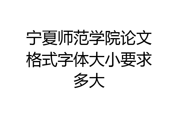 宁夏师范学院论文格式字体大小要求多大