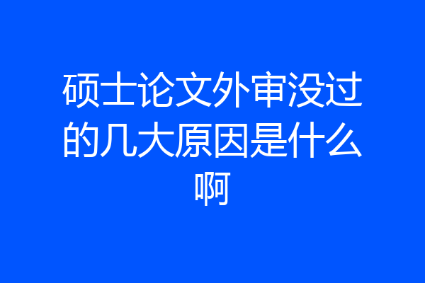 硕士论文外审没过的几大原因是什么啊