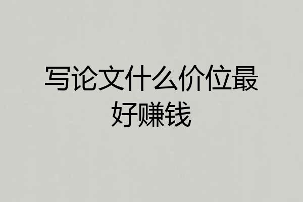 写论文什么价位最好赚钱