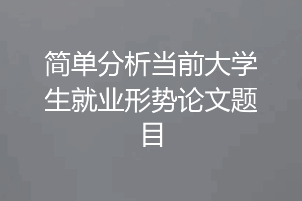 简单分析当前大学生就业形势论文题目