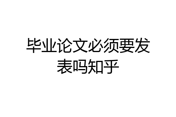 毕业论文必须要发表吗知乎