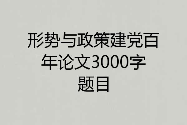 形势与政策建党百年论文3000字题目