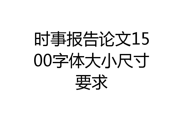 时事报告论文1500字体大小尺寸要求
