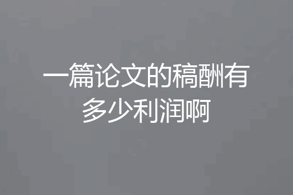 一篇论文的稿酬有多少利润啊